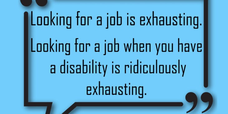 Looking for a job is exhausting, Looking for a job when you have a disability is ridiculously exhausting.